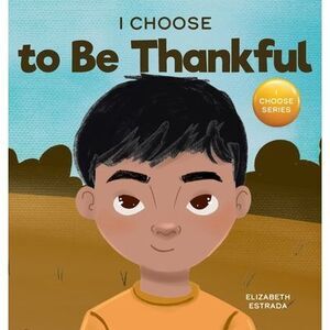 I Choose to Be Thankful: A Rhyming Picture Book About Gratitude -- Elizabeth Est